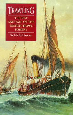 Trawling: The Rise and Fall of the British Trawl Fishery de Robb Robinson