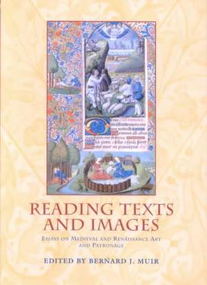 Reading Texts And Images: Essays on Medieval and Renaissance Art and Patronage de Bernard J. Muir