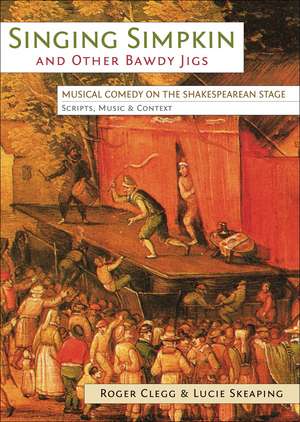 Singing Simpkin and Other Bawdy Jigs: Musical Comedy on the Shakespearean Stage: Scripts, Music and Context de Roger Clegg