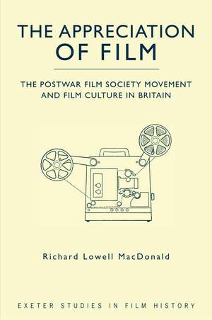 The Appreciation of Film: The Postwar Film Society Movement and Film Culture in Britain de Richard Lowell MacDonald