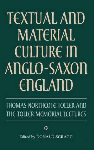 Textual and Material Culture in Anglo–Saxon Engl – Thomas Northcote Toller and the Toller Memorial Lectures de Donald Scragg