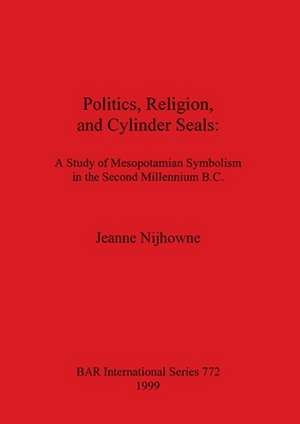 Politics, Religion, and Cylinder Seals: A Study of Mesopotamian Symbolism in the Second Millennium B.C. de Jeanne Nijhowne