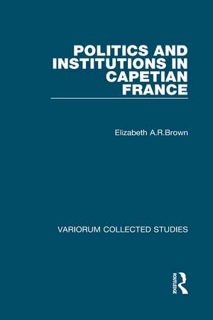 Politics and Institutions in Capetian France de Elizabeth A. R. Brown