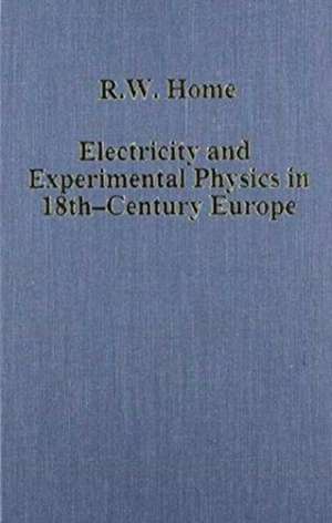 Electricity and Experimental Physics in Eighteenth-Century Europe de R. W. Home