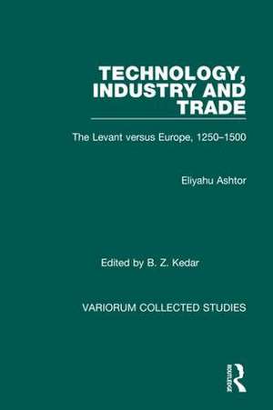 Technology, Industry and Trade: The Levant versus Europe, 1250–1500 de Eliyahu Ashtor