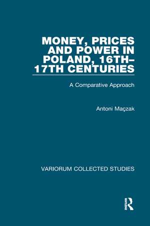 Money, Prices and Power in Poland, 16th–17th Centuries: A Comparative Approach de Antoni Maçzak