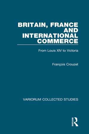 Britain, France and International Commerce: From Louis XIV to Victoria de François Crouzet