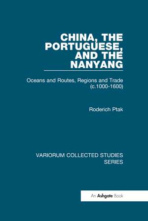 China, the Portuguese, and the Nanyang: Oceans and Routes, Regions and Trade (c.1000-1600) de Roderich Ptak