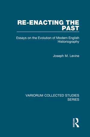 Re-enacting the Past: Essays on the Evolution of Modern English Historiography de Joseph M. Levine