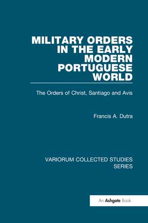 Military Orders in the Early Modern Portuguese World: The Orders of Christ, Santiago and Avis de Francis A. Dutra