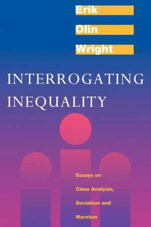 Interrogating Inequality: Essays on Class Analysis, Socialism and Marxism de Erik Olin Wright