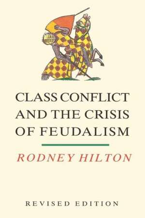 Class Conflict and the Crisis of Feudalism: Essays in Medieval Social History (REV) de R. H. Hilton