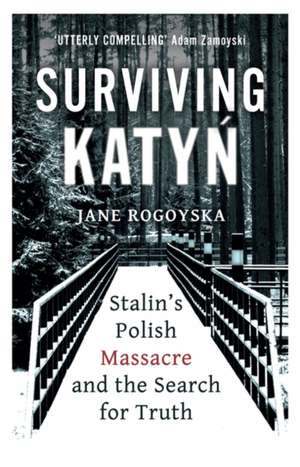 Surviving Katyn: Stalin's Polish Massacre and the Search for Truth de Jane Rogoyska