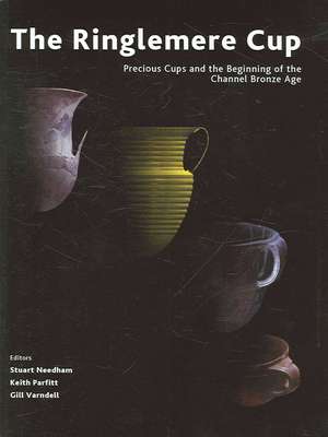 The Ringlemere Cup: Precious Cups and the Beginning of the Channel Bronze Age de Stuart Needham