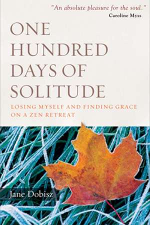 One Hundred Days of Solitude: Losing Myself and Finding Grace on a Zen Retreat de Jane Dobisz