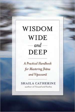 Wisdom Wide and Deep: A Practical Handbook for Mastering Jhana and Vipassana de Shaila Catherine