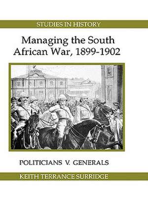 Managing the South African War, 1899–1902 – Politicians v Generals de Keith Terrance Surridge