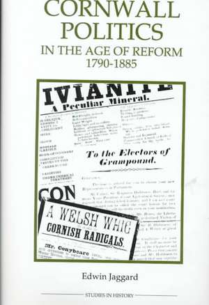 Cornwall Politics in the Age of Reform, 1790–1885 de Edwin Jaggard