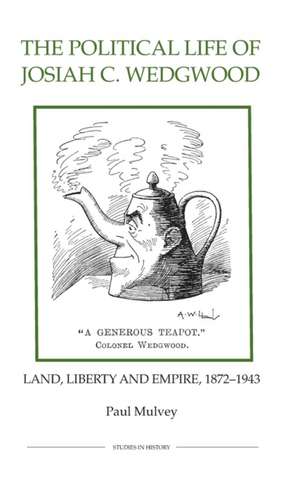 The Political Life of Josiah C. Wedgwood – Land, Liberty and Empire, 1872–1943 de Paul Mulvey