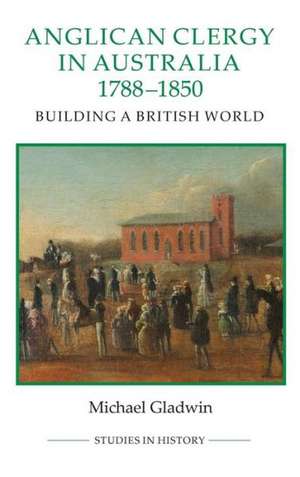 Anglican Clergy in Australia, 1788–1850 – Building a British World de Michael Gladwin