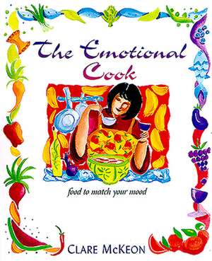 The Emotional Cook: Food to Match Your Mood de Clare McKeon