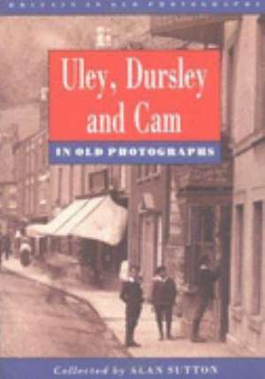 ULEY, DURSLEY AND CAM IN OLD PHOTOGRAPHS de Alan Sutton