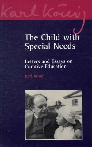 The Child with Special Needs: Letters and Essays on Curative Education de Karl Konig