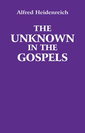 The Unknown in the Gospels de Alfred Heidenreich