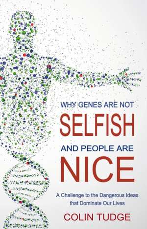 Why Genes Are Not Selfish and People Are Nice: A Challenge to the Dangerous Ideas That Dominate Our Lives de Colin Tudge