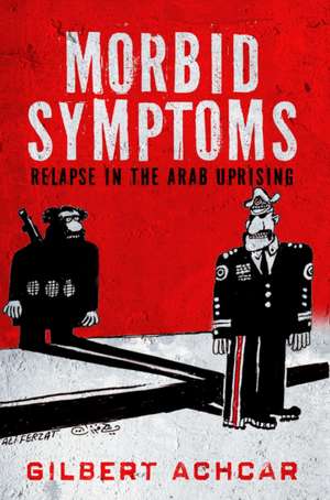 Morbid Symptoms: Relapse in the Arab Uprising de Gilbert Achcar