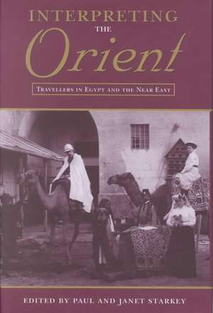 Interpreting the Orient: Travellers in Egypt and the Near East de Paul Starkey