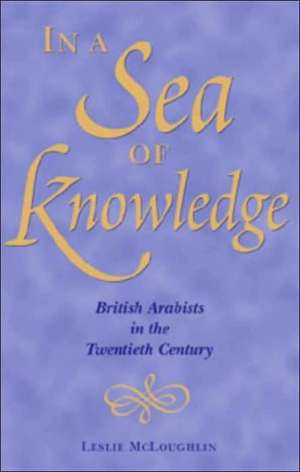 In a Sea of Knowledge: British Arabists in the Twentieth Century de Leslie McLoughlin