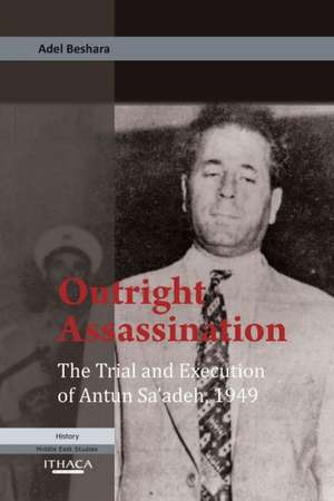 Outright Assassination: The Trial and Execution of Antun Sa'adeh, 1949 de Adel Beshara