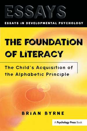 The Foundation of Literacy: The Child's Acquisition of the Alphabetic Principle de Brian Byrne