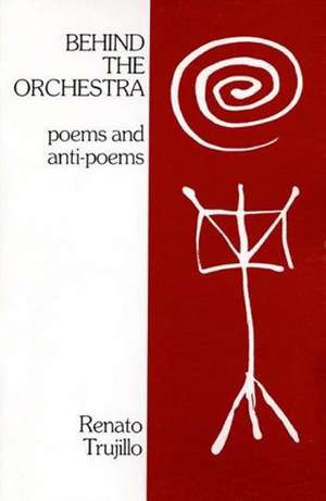 Behind the Orchestra: Poems and Anti-Poems de Renato Trujillo