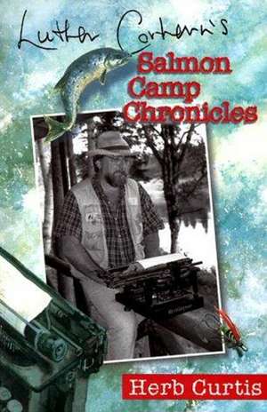 Luther Corhern's Salmon Camp Chronicles de Herb Curtis