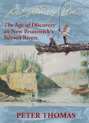 Lost Land of Moses: The Age of Discovery on New Brunswick's Salmon Rivers de Peter Thomas