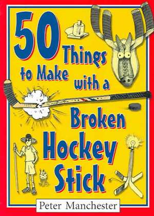 50 Things to Make with a Broken Hockey Stick de Peter Manchester