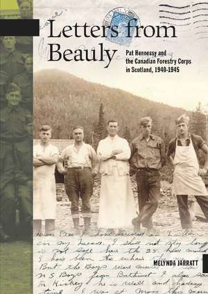 Letters from Beauly: Pat Hennessy and the Canadian Forestry Corps in Scotland, 1940-1945 de Melynda Jarratt