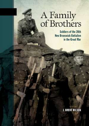 A Family of Brothers: Soldiers of the 26th New Brunswick Battalion in the Great War de Brent Wilson