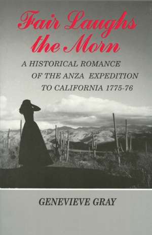 Fair Laughs the Morn: A Historical Romance of the Anza Expedition to California 1775-76 de Genevieve Gray