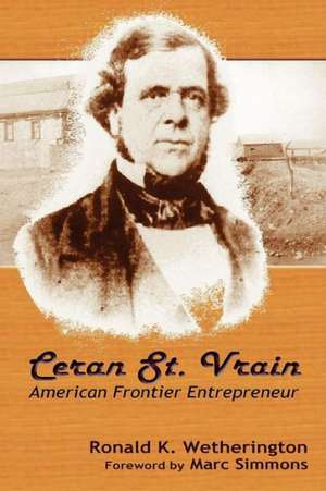 Ceran St. Vrain, American Frontier Entrepreneur de Ronald K. Wetherington