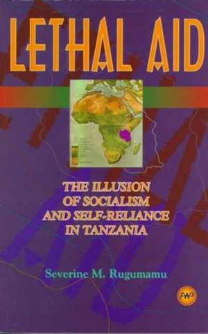 Lethal Aid: The Illusion of Socialism and Self-Reliance in Tanzania de Severine M Rugumamu