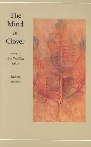 The Mind of Clover: Essays in Zen Buddhist Ethics de Robert Aitken