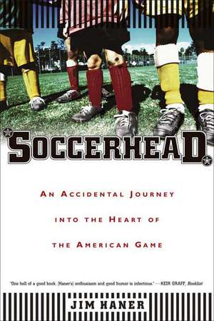 Soccerhead: An Accidental Journey Into the Heart of the American Game de Jim Haner