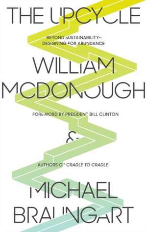 The Upcycle: Beyond Sustainability - Designing for Abundance de William McDonough