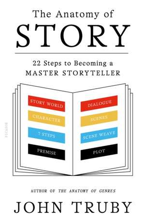 The Anatomy of Story: 22 Steps to Becoming a Master Storyteller de John Truby