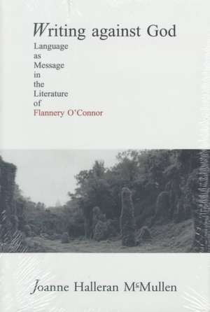 Writing Against God: Language as Message in the Literature of Flannery O'Connor de Joanne Mullen