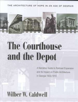 The Courthouse and Depot in Georgia, 1833-1910: The Architecture of Hope in an Age of Despair de Wilber W. Caldwell