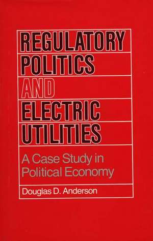 Regulatory Politics and Electric Utilities: A Case Study in Political Economy de Douglas D. Anderson